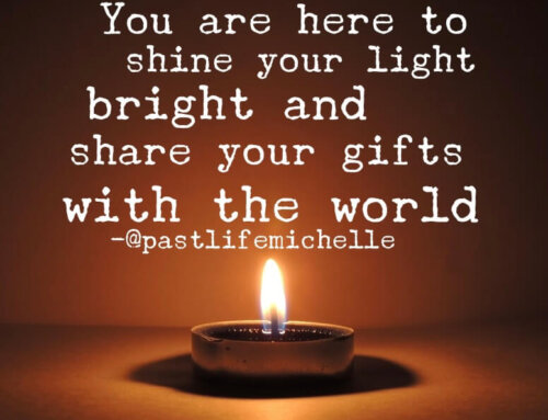 You Are Here to Shine Your Light Bright and Share Your Gifts with the World