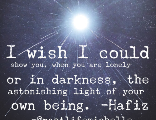 “I wish I could show you, when you are lonely or in darkness, the astonishing light of your own being.” -Hafiz