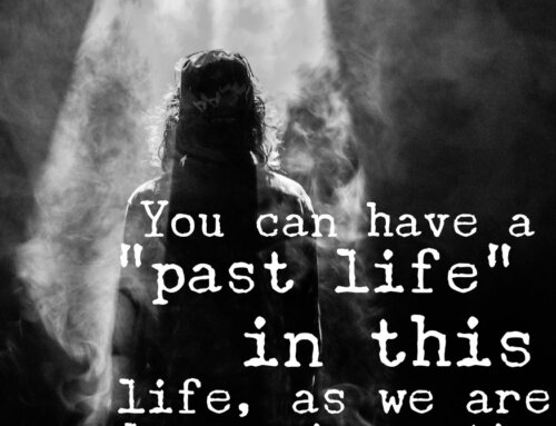 You Can Have a “Past Life” in This Life, As We Are Always Reincarnating